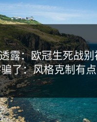 圈内人透露：欧冠生死战别被“稳”字骗了：风格克制有点怪
