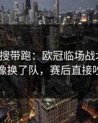 别被热搜带跑：欧冠临场战术一改，国米像换了队，赛后直接吵起来