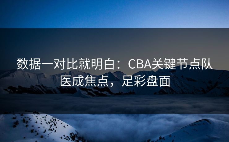 数据一对比就明白：CBA关键节点队医成焦点，足彩盘面