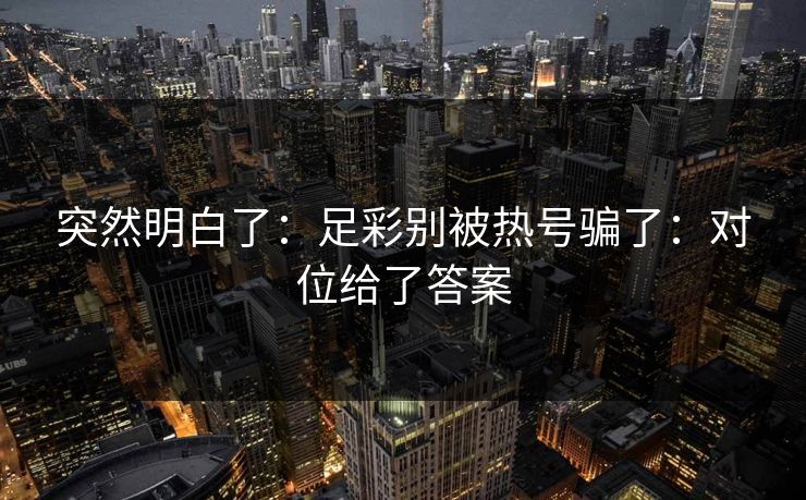 突然明白了：足彩别被热号骗了：对位给了答案
